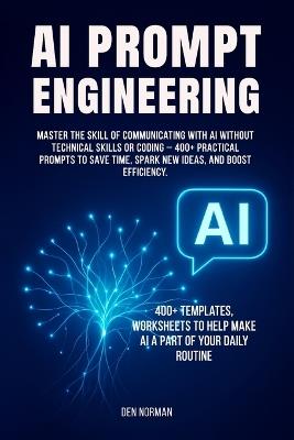 Ai Prompt Engineering: Master the Skill of Communicating with AI Without Technical Skills or Coding - 400+ Practical Prompts to Save Time, Spark New Ideas, and Boost Efficiency. - Den Norman - cover