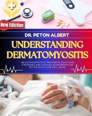 Understanding Dermatomyositis: Unlocking Effective Treatments, Daily Care Strategies, And Lifestyle Adjustments For Better Health And Well-Being - Peton Albert - cover