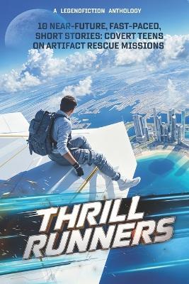 Thrill Runners: 10 Near-Future, Fast-Paced, Short Stories: Covert Teens on Artifact Rescue Missions, from LegendFiction Authors - Legend Fiction - cover