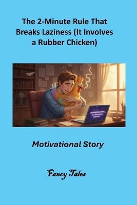 The 2-Minute Rule That Breaks Laziness (It Involves a Rubber Chicken): Motivational Story - Fancy Tales - cover