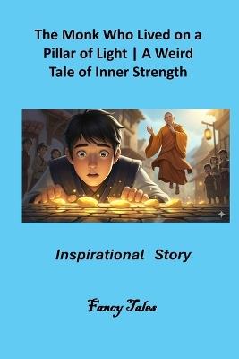 The Monk Who Lived on a Pillar of Light: A Weird Tale of Inner Strength: Inspirational Story - Fancy Tales - cover