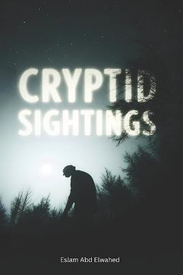 Cryptid Sightings: 100 True Stories of Bigfoot, Loch Ness, and Beyond - Eslam Abd Elwahed - cover