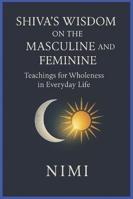 Shiva's Wisdom on the Masculine and Feminine: Teachings for Wholeness in Everyday Life - Nimi Morya - cover