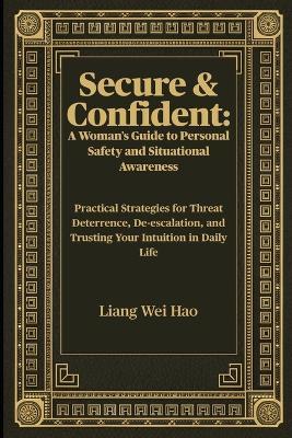 Secure & Confident: A Woman's Guide to Personal Safety and Situational Awareness: Practical Strategies for Threat Deterrence, De-escalation, and Trusting Your Intuition in Daily Life - Liang Wei Hao - cover
