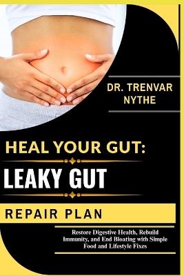 Heal Your Gut: LEAKY GUT REPAIR PLAN: Restore Digestive Health, Rebuild Immunity, and End Bloating with Simple Food and Lifestyle Fixes - Dr Trenvar Nythe - cover