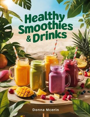 Healthy Smoothies & Drinks: Fresh Blends, Energizing Juices, and Wholesome Beverages Made Simple - Donna McErin - cover