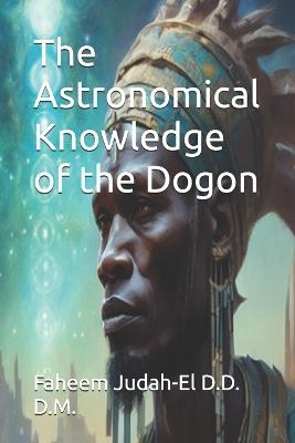 The Astronomical Knowledge of the Dogon - Faheem Judah-El D D D M - cover