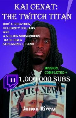 Kai Cenat: The Twitch Titan: How a Subathon, Celebrity Collabs, and a Million Subscribers Made Him a Streaming Legend - Jaxon Rivers - cover