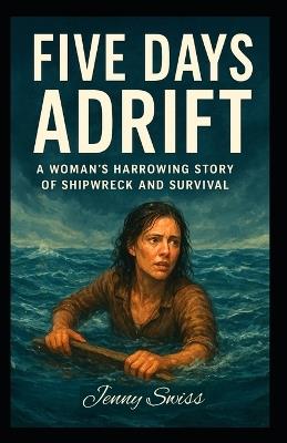 Five Days Adrift: A Woman's Harrowing Story of Shipwreck and Survival - Jenny Swiss - cover