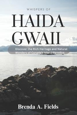 Whispers of Haida Gwaii: Discover the Rich Heritage and Natural Wonders of Canada's Island Paradise - Brenda A Fields - cover