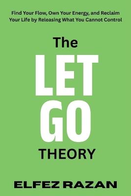 The Let Go Theory: Find Your Flow, Own Your Energy, and Reclaim Your Life by Releasing What You Cannot Control, life changing book - Elfez Razan - cover