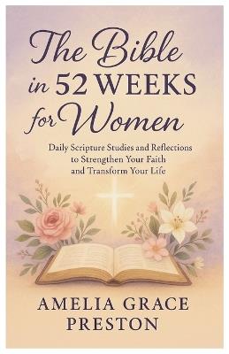 The Bible in 52 Weeks for Women: Daily Scripture Studies and Reflections to Strengthen Your Faith and Transform Your Life - Amelia Grace Preston - cover