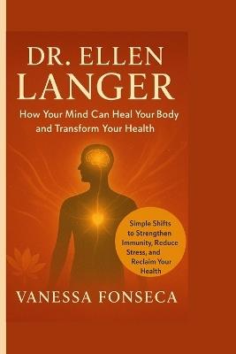 Dr. Ellen Langer: How Your Mind Can Heal Your Body and Transform Your Health - Vanessa Fonseca - cover