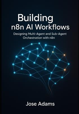 Building n8n AI Workflows: Designing Multi-Agent and Sub-Agent Orchestration with N8N - Jose Adams - cover
