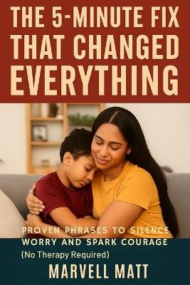 The 5-Minute Fix That Changed Everything: Proven Phrases to Silence Worry and Spark Courage (No Therapy Required) - Marvell Matt - cover