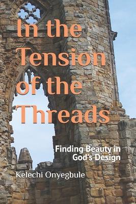 In the Tension of the Threads: Finding Beauty in God's Design - Kelechi Onyegbule - cover