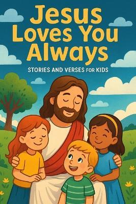 Jesus Loves You Always: Stories and Verses for Kids: 10 Heartwarming Bible Stories and Activities to Teach Children God's Love, Care, and Promises - Max Wilson,Anjali Sharma - cover