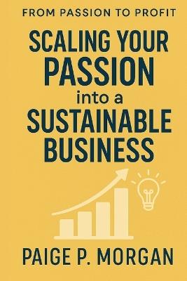 Scaling Your Passion into a Sustainable Business: Strategies to Grow, Automate, and Thrive as a Creative Entrepreneur - Paige P Morgan - cover