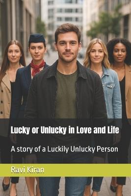 Lucky or Unlucky in Love and Life: A story of a Luckily Unlucky Person - Ravi Kiran - cover