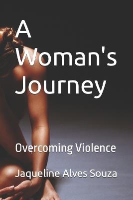 A Woman's Journey: Overcoming Violence - Jaqueline Alves Souza - cover