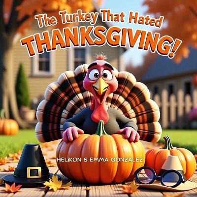 The Turkey That Hated Thanksgiving: Tommy The Turkeys Great Escape: A Funny Thanksgiving Story for Kids About a Clever Turkey Who Refuses to Be Dinner- Ages 3-7 - Emma Gonzalez,Helikon Publishing - cover