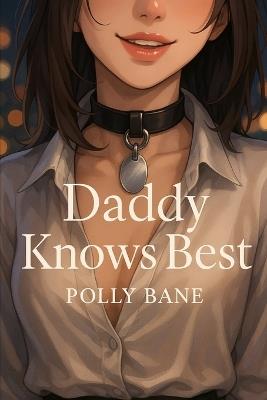 Daddy Knows Best: A Dark Enemies-to-Lovers DDLG Romance with Age Gap, Discipline, and Desire - Polly Bane - cover