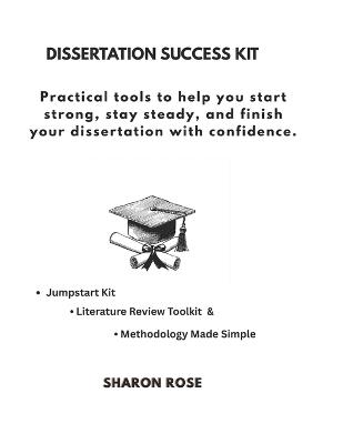 Dissertation Success Kit: Practical tools to help you start strong, stay steady, and finish your dissertation with confidence. - Sharon Rose - cover