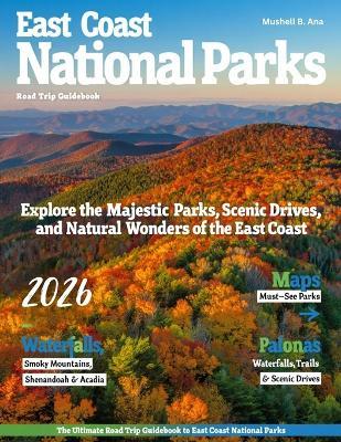 East Coast National Parks Road Trip Guide: Discover Acadia, Shenandoah & Great Smoky Mountains - Scenic DRIVES, Outdoor Adventures, Hidden Trails, HIKES, Camping Tips & Breathtaking Landscapes - Mushell B Ana - cover