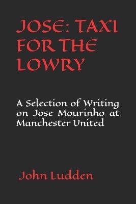 Jose: TAXI FOR THE LOWRY: A Selection of Writing on Jose Mourinho at Manchester United - John Ludden - cover
