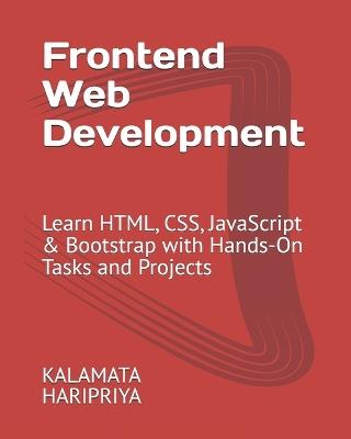 Frontend Web Development: Learn HTML, CSS, JavaScript & Bootstrap with Hands-On Tasks and Projects - Haripriya Kalamata,Kalamata Haripriya - cover