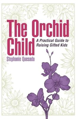 The Orchid Child: A Practical Guide to Nurturing Gifted Kids - Stephanie Quesada - cover