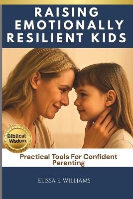 Raising Emotionally Resilient Kids: Practical Tools For Confident Parenting - Elissa E Williams - cover
