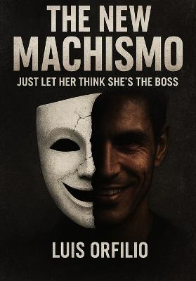 The New Machismo: Just Let Her Think She's the Boss. - Luis Orfilio Buitrago Ibarra Lucho - cover