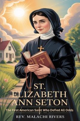 St. Elizabeth Ann Seton: The First American Saint Who Defied All Odds - Malachi Rivers - cover