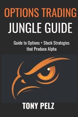 Options Trading Jungle Guide: Guide to Options + Stock Strategies That Produce Alpha - Tony Pelz - cover
