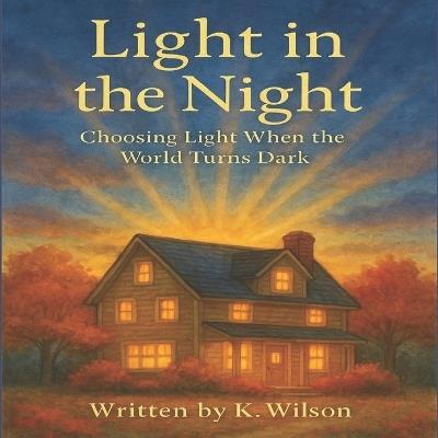 Light in the Night: Choosing Light When The World Turns Dark - Kylee Wilson - cover