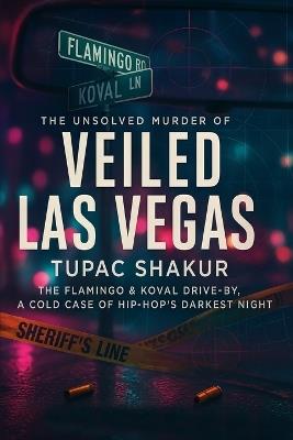 Veiled Las Vegas: The Unsolved Murder of Tupac Shakur, The Flamingo & Koval Drive-By, A Cold Case of Hip-Hop's Darkest Night - Graham A Mercer,Colin J Mercer - cover