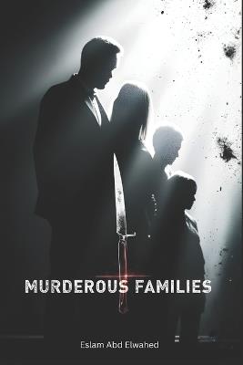 Murderous Families: 100 True Stories of Killers Within the Home - Eslam Abd Elwahed - cover