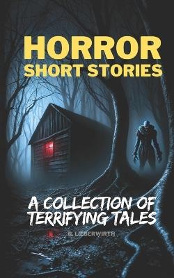 Horror Short Stories: A Collection of Terrifying Tales - Robert Lieberwirth - cover