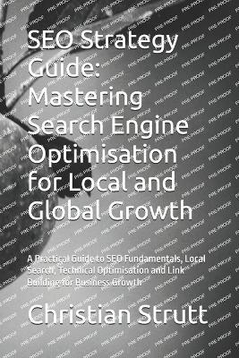 SEO Strategy Guide: Mastering Search Engine Optimisation for Local and Global Growth: A Practical Guide to SEO Fundamentals, Local Search, Technical Optimisation and Link Building for Business Growth - Christian Strutt - cover