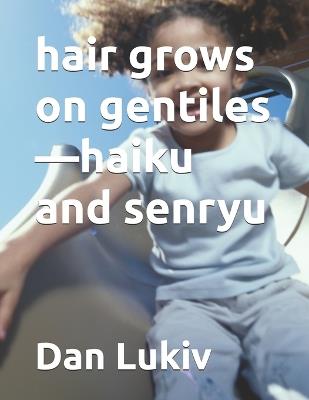 hair grows on gentiles-haiku and senryu - Dan Lukiv - cover
