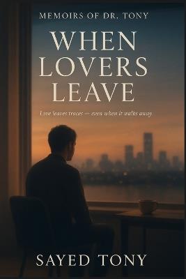 When Lovers Leave: Reflections on Loss, Memory & New Beginnings (Memoirs of Dr. Tony, Book 6) - Sayed Tony - cover