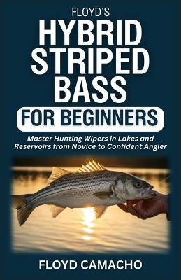 Floyd's Hybrid Striped Bass for Beginners: Master Hunting Wipers In Lakes And Reservoirs from Novice to Confident Angler - Floyd Camacho - cover