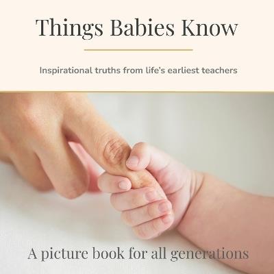 Things Babies Know: Inspirational truths from life's earliest teachers - Bronwen Clark - cover