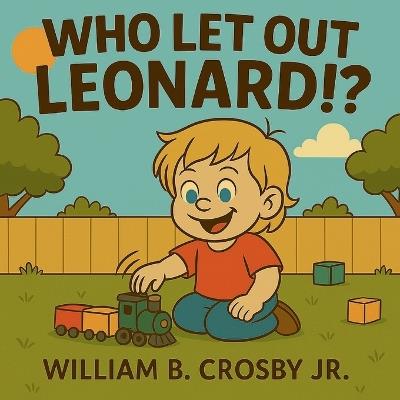 Who Let Out Leonard!?: Turning Meltdowns into Moments of Love, Laughter, and Family Connection - William B Crosby - cover