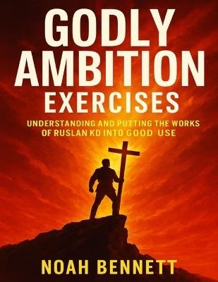 Godly Ambition Exercises: Understanding and Putting the Works of Ruslan KD into Good Use - Noah Bennett - cover