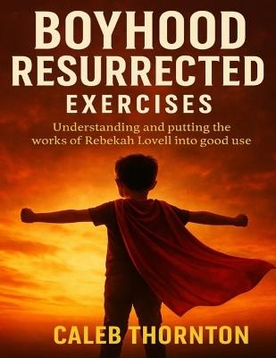 Boyhood Resurrected Exercises: Understanding and Putting the Works of Rebekah Lovell into Good Use - Caleb Thornton - cover