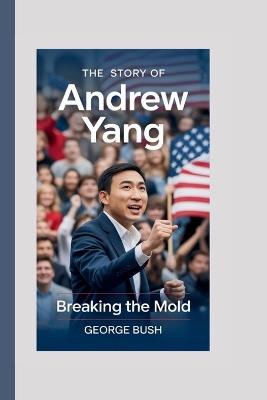 The Story Of Andrew Yang: Breaking the Mold - George Bush - cover