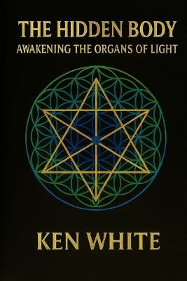 The Hidden Body: Awakening the Organs of Light - Ken White - cover