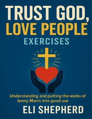 Trust God, Love People Exercises: Understanding and Putting the Works of Jenny Marrs into Good Use - Eli Shepherd - cover
